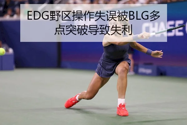 EDG野区操作失误被BLG多点突破导致失利